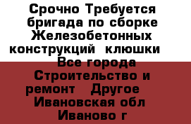 Срочно Требуется бригада по сборке Железобетонных конструкций (клюшки).  - Все города Строительство и ремонт » Другое   . Ивановская обл.,Иваново г.